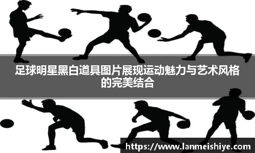足球明星黑白道具图片展现运动魅力与艺术风格的完美结合