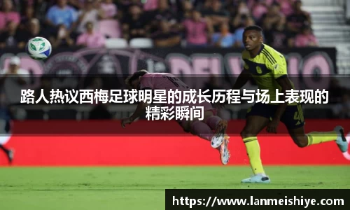 路人热议西梅足球明星的成长历程与场上表现的精彩瞬间