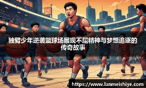 独臂少年逆袭篮球场展现不屈精神与梦想追逐的传奇故事