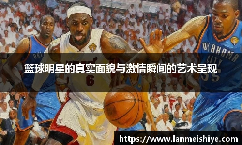 篮球明星的真实面貌与激情瞬间的艺术呈现