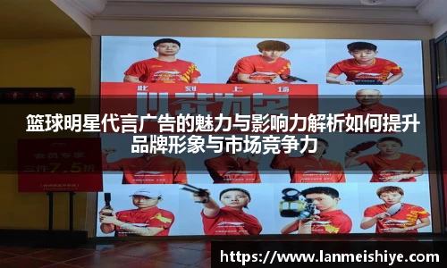 篮球明星代言广告的魅力与影响力解析如何提升品牌形象与市场竞争力